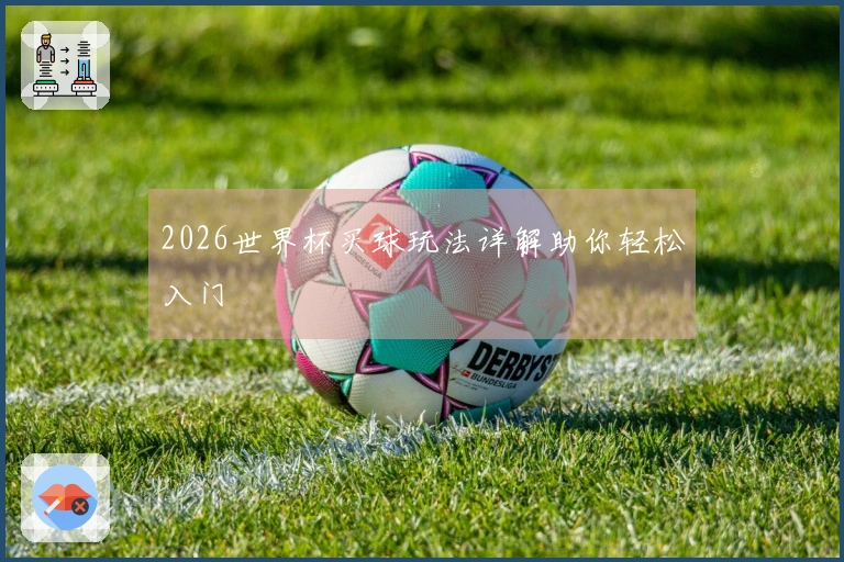 2026世界杯买球玩法详解助你轻松入门