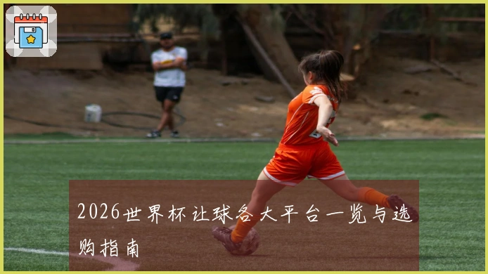 2026世界杯让球各大平台一览与选购指南