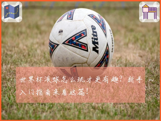 世界杯滚球怎么玩才更有趣？新手入门指南来看这篇！