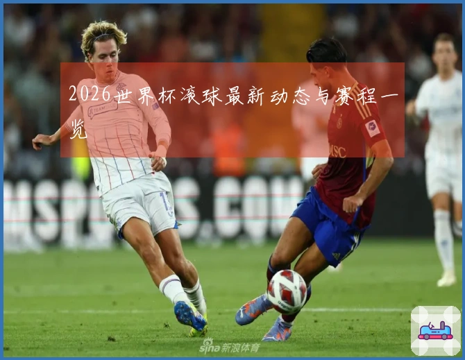 2026世界杯滚球最新动态与赛程一览