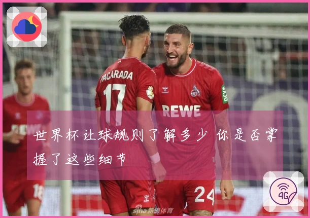 世界杯让球规则了解多少 你是否掌握了这些细节