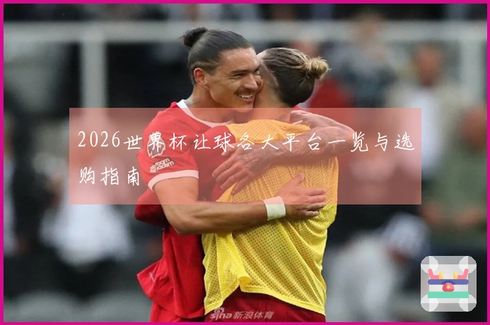2026世界杯让球各大平台一览与选购指南