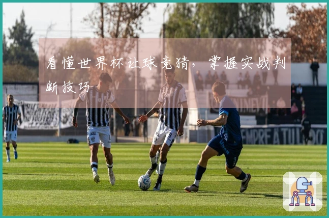 看懂世界杯让球竞猜，掌握实战判断技巧