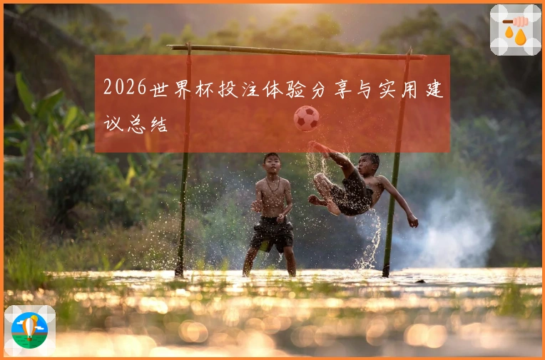 2026世界杯投注体验分享与实用建议总结