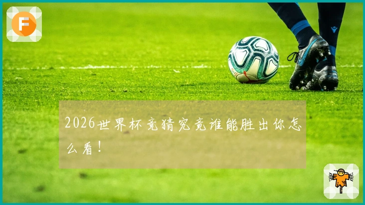 2026世界杯竞猜究竟谁能胜出你怎么看！