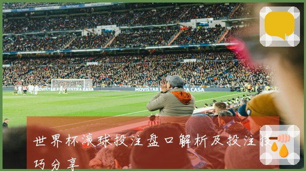 世界杯滚球投注盘口解析及投注技巧分享