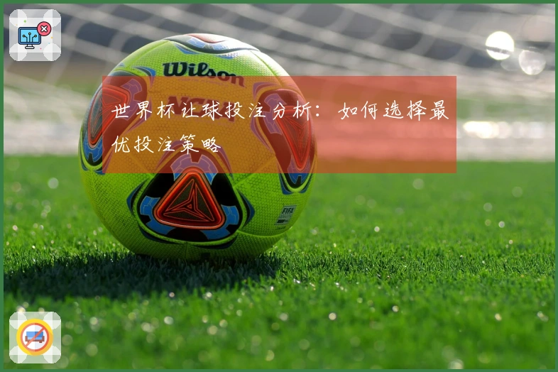 世界杯让球投注分析：如何选择最优投注策略