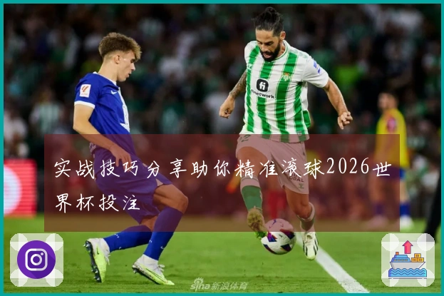 实战技巧分享助你精准滚球2026世界杯投注