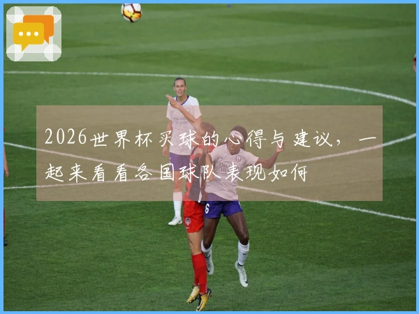 2026世界杯买球的心得与建议，一起来看看各国球队表现如何