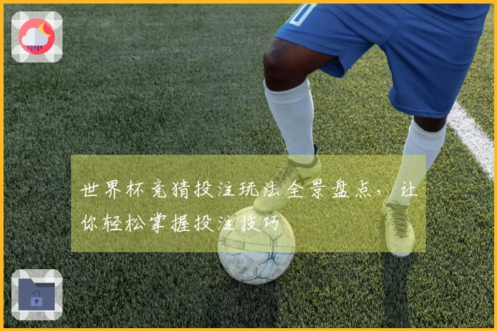 世界杯竞猜投注玩法全景盘点，让你轻松掌握投注技巧
