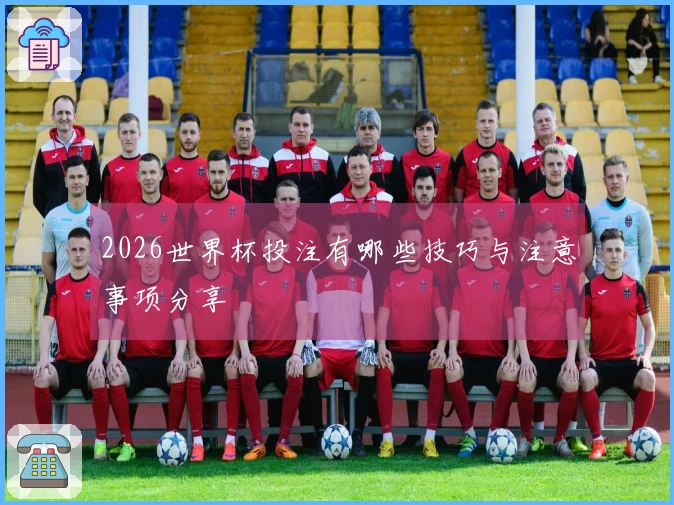 2026世界杯投注有哪些技巧与注意事项分享