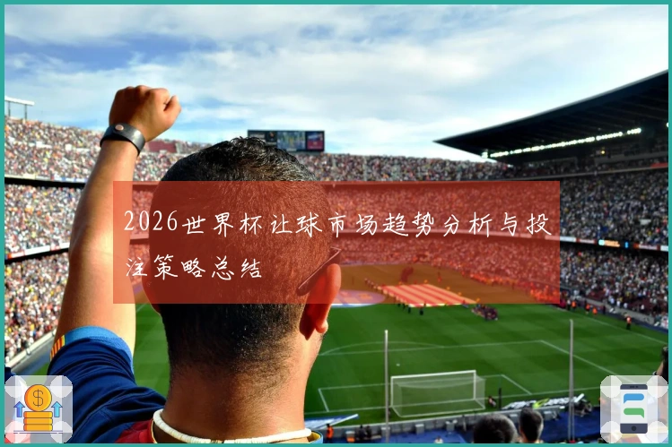 2026世界杯让球市场趋势分析与投注策略总结