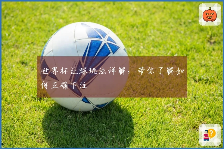 世界杯让球玩法详解，带你了解如何正确下注