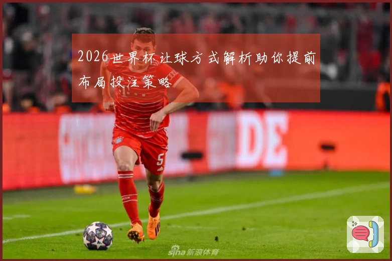 2026世界杯让球方式解析助你提前布局投注策略