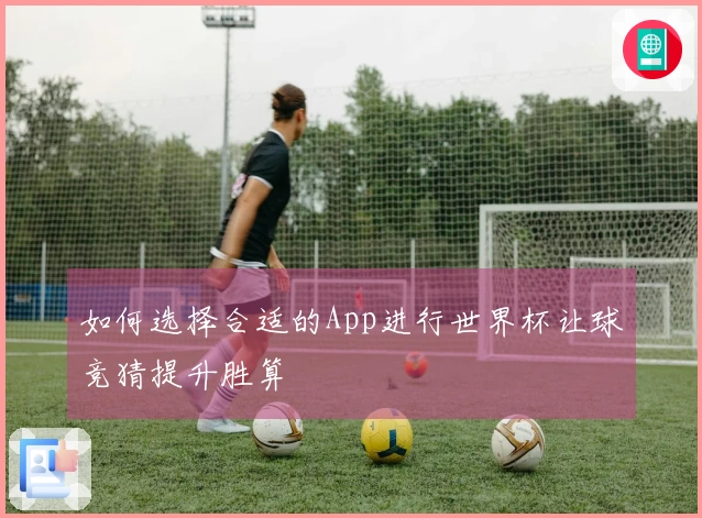 如何选择合适的App进行世界杯让球竞猜提升胜算