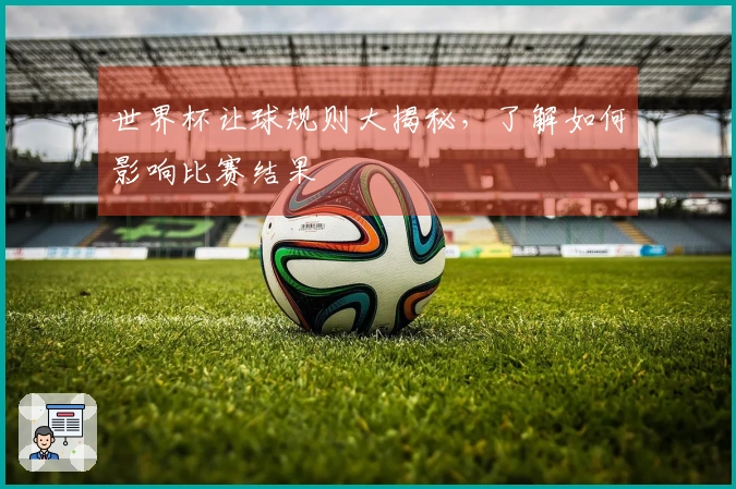 世界杯让球规则大揭秘，了解如何影响比赛结果