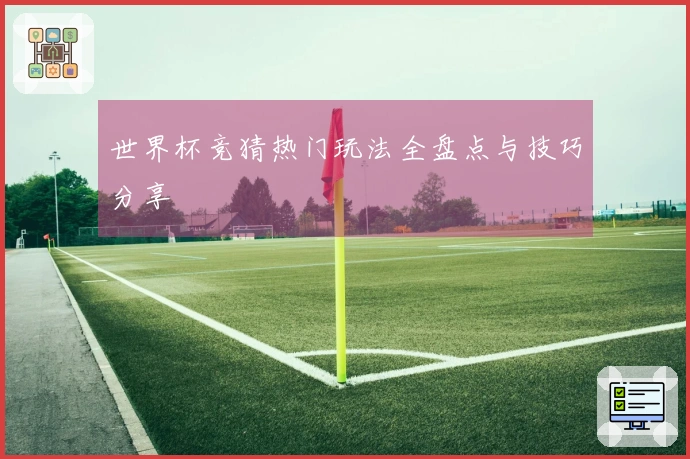 世界杯竞猜热门玩法全盘点与技巧分享