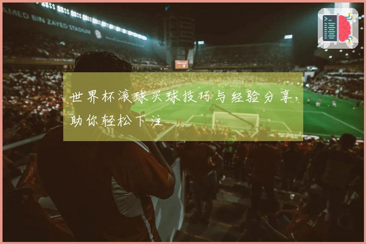 世界杯滚球买球技巧与经验分享，助你轻松下注