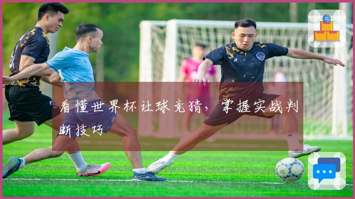 看懂世界杯让球竞猜，掌握实战判断技巧