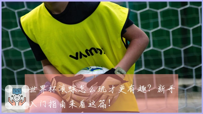 世界杯滚球怎么玩才更有趣？新手入门指南来看这篇！