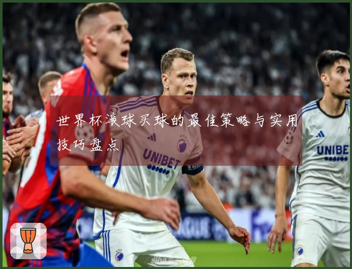 世界杯滚球买球的最佳策略与实用技巧盘点