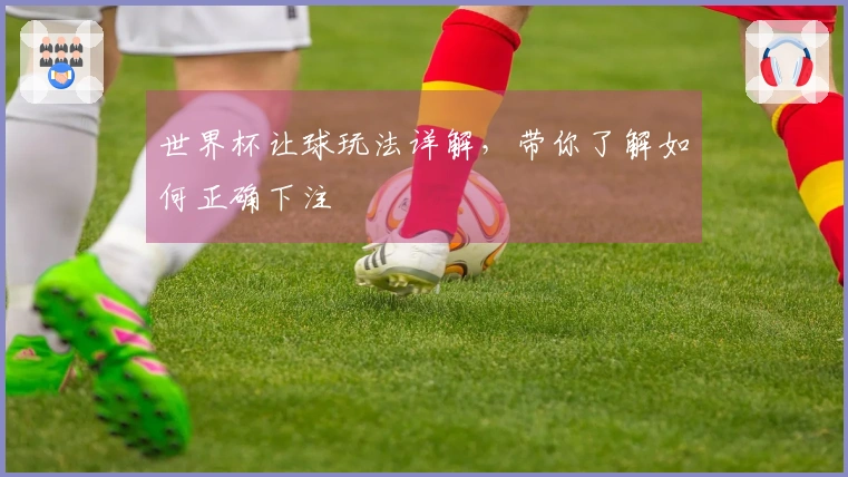 世界杯让球玩法详解，带你了解如何正确下注